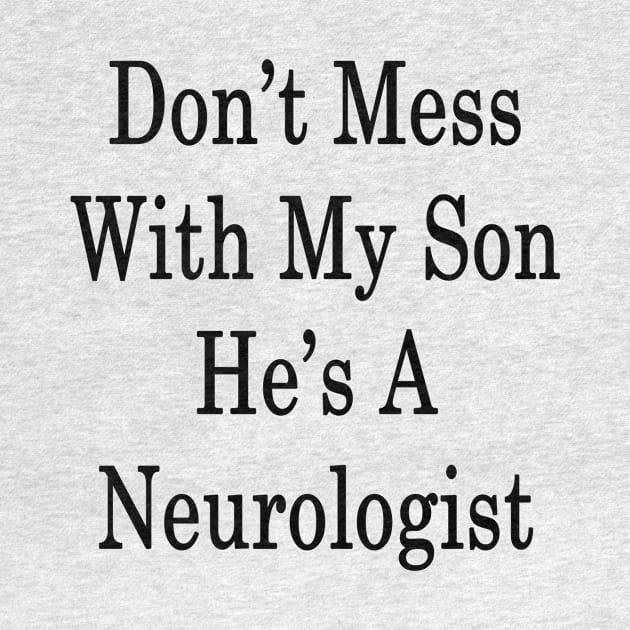 Don't Mess With My Son He's A Neurologist by supernova23